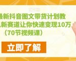 让你快速变现10万+（70节视频课2023最新抖音图文带货计划教程，（70节视频课）