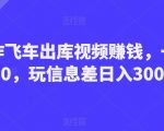 制作飞车出库视频赚钱，每单30-50，可日入300到500元