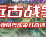 【开播教程+起号教程+兔费对接报白+一对一咨询服务+直播间搭建指导】2023年抖音最新最火爆弹幕互动游戏–远古战争