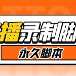 实时录制高清视频自动下载【软件+详细教程】收费199的多平台直播录制工具，