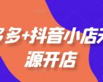 拼多多+抖音小店无货源开店，包括：选品、运营、基础、付费推广、爆款案例等(更新25年3月)