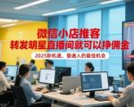 微信小店推客，转发明星直播间就可以挣佣金，2025新机遇，普通人的最佳机会