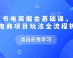 小红书电商掘金课，小红书电商项目玩法全流程拆解（更新7月）