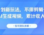 分成计划新玩法，不用剪辑一键发布，纯AI生成视频，累计收入达5.1W