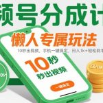 视频号分成计划懒人专属玩法：10 秒出视频，手机一键搞定，日入1k+ 轻松到手【揭秘】