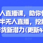半无人直播课，助你快速掌握半无人直播，挖掘直播带货新潜力(更新8月)