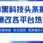 AI黑科技头条搬砖，一键爆改各平台热门图文 自动配图排版，秒过原创，矩阵搞月入2W+【揭秘】
