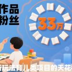 33个作品33W粉丝，育儿类项目的天花板，小白可操作