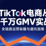 TikTok电商从0到千万GMV实战课，从0到1拆解实战秘籍