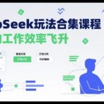 DeepSeek玩法合集课程，让你的工作效率飞升