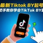 8月最新Tiktok搬运起号技术，手把手教你学会TikTok搬运起号