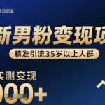 全新男粉变现项目，精准引流35岁以上人群，当日实测变现1k+