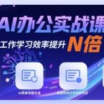 AI办公实战课，AI助力工作学习效率提升N倍