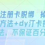 dy注册卡脱绑 掉线SM方法+dy汀卡换绑方法，不保证百分百