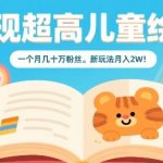 变现超高儿童绘本，一个月几十万粉丝，新玩法月入2W