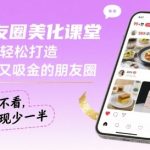 朋友圈美化课堂，教你轻松打造，吸睛又吸金的朋友圈，私域不看，变现少一半