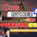 Coze智能体工作流一键生成今日话题(情感)短视频，全流程保姆级教学