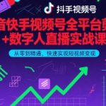 抖音快手视频号全平台剪辑+数字人直播实战课，从零到精通，快速实现短视频变现(更新9月)​
