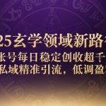 2025玄学领域新路径：单账号每日稳定创收1k+，借私域精准引流，低调盈利