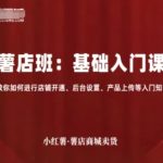 小红薯薯店商城卖货，基础入门课，教你如何进行店铺开通、后台设置、产品上传等入门知识