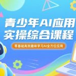 青少年AI应用实操综合课程，零基础高效趣味学习AI全方位应用