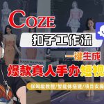 COZE扣子工作流一键生成爆款真人手办短视频，保姆级教程-智能体搭建-项目实操