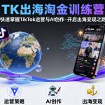 TK出海淘金训练营，助你快速掌握TikTok运营与AI创作，开启出海变现之路