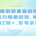最新电商浏览全自动挂G撸金项目，暴力撸金玩法，单机日收益2张+，多号多撸【揭秘】