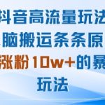 抖音高流量玩法：无脑搬运条条原创，月涨粉10w+的暴力玩法