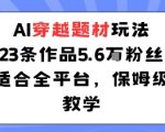 AI穿越题材玩法：23条作品收获5.6W粉丝适合全平台，保姆级教学
