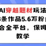 AI穿越题材玩法：23条作品收获5.6W粉丝适合全平台，保姆级教学