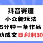 抖音赛道：小众新玩法，5分钟一条作品，被动成交，日利润3张