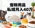 月变现40个！宠物用品私域运营的精准掘金之道玩法