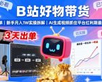 B站好物带货，3天出单，新手月入1W实操拆解，AI生成视频，抓住平台红利期最后机会