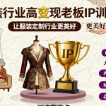 服装行业高变现老板IP训练营，让服装定制行业更美好