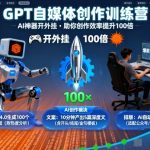 GPT自媒体创作训练营：AI神器开外挂，助你创作效率提升100倍