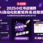 2025小红书店铺群AI自动化批量矩阵实战陪跑，从店铺矩阵到选品爆单的全案实战干货