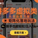 拼多多虚拟类目长效运营方案：矩阵化落地玩法，新手也能轻松日入1k+