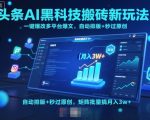头条AI黑科技搬砖新玩法！一键爆改多平台爆文，自动排版+秒过原创，矩阵批量搞月入3w+【揭秘】