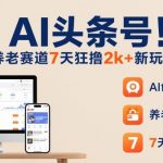 AI头条号，7天狂撸2k+，做养老赛道，新风口新玩法