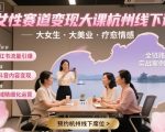 女性赛道变现大课杭州线下，大女生，大美业，疗愈情感，一套小红书、抖音、私域全链路打法