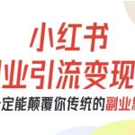 小红书副业引流变现课，从0-1跑通副业项目，这一定能颠覆你传统的副业思维