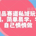 成人用品赛道私域玩法，非常暴利，简单易学，学会了自己悄悄做