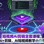 短视频Ai剪辑全套课程，玩转AI+剪辑，AI短视频教学小白变大神
