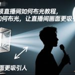 短视频直播间如何布光教程，学会如何布光，让直播间画面更吸引人