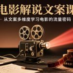 电影解说文案课，从文案多维度学习电影的流量密码
