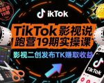 TikTok影视解说陪跑营19期实操课，影视二创发布TK賺取收益，万播收益50美金