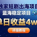 全网独家短剧出海掘金，蓝海红利，单日最高收益5w+，别卷国内了【揭秘】
