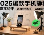 2025爆款手机静物摄影实战课，从构图到布光，不用贵设备，AI辅助出片