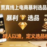 11月贾真线上电商暴利选品大课，授人以渔，定义选品模型